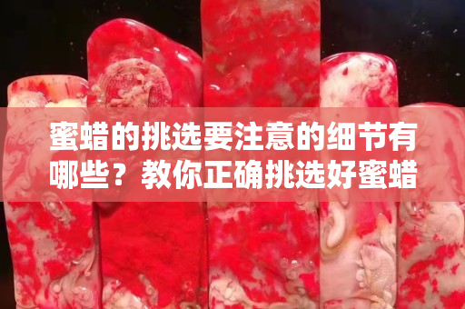 蜜蠟的挑選要注意的細節有哪些？教你正確挑選好蜜蠟