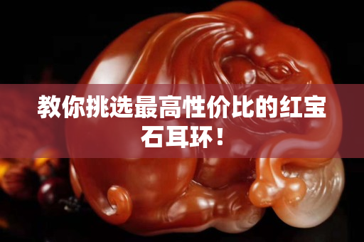 教你挑選最高性價比的紅寶石耳環！