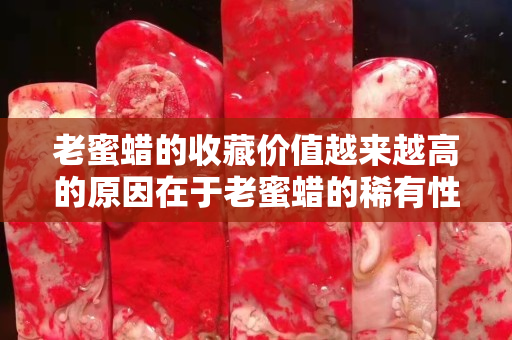 老蜜蠟的收藏價值越來越高的原因在于老蜜蠟的稀有性