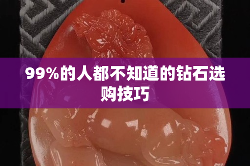 99%的人都不知道的鉆石選購技巧