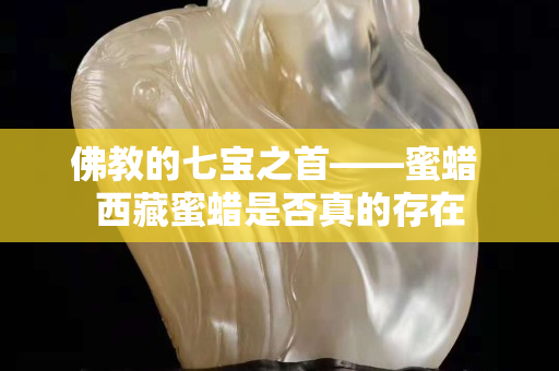 佛教的七寶之首——蜜蠟 西藏蜜蠟是否真的存在