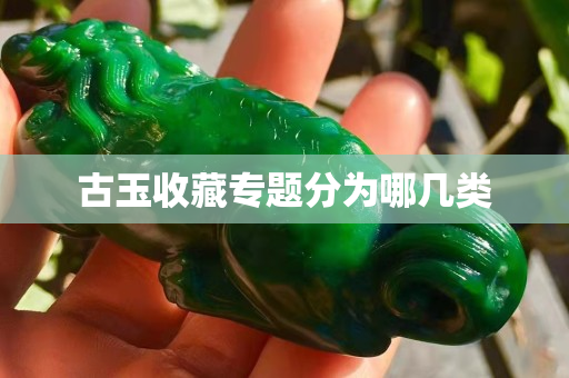 古玉收藏專題分為哪幾類
