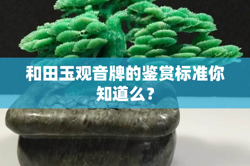 和田玉觀音牌的鑒賞標準你知道么？