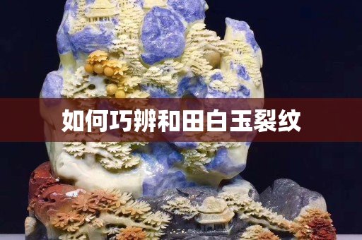 如何巧辨和田白玉裂紋