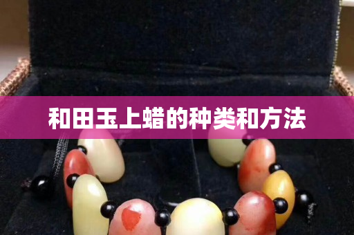 和田玉上蠟的種類和方法