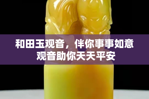 和田玉觀音，伴你事事如意 觀音助你天天平安