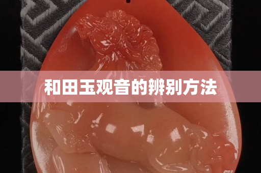 和田玉觀音的辨別方法