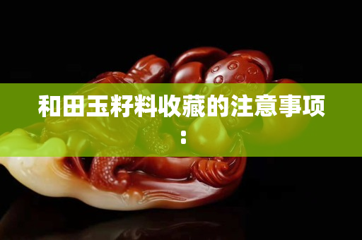 和田玉籽料收藏的注意事項: