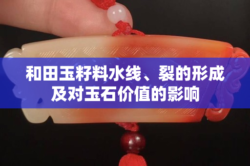 和田玉籽料水線、裂的形成及對玉石價值的影響