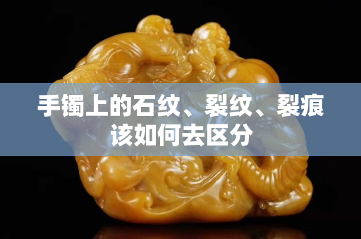 手鐲上的石紋、裂紋、裂痕該如何去區分