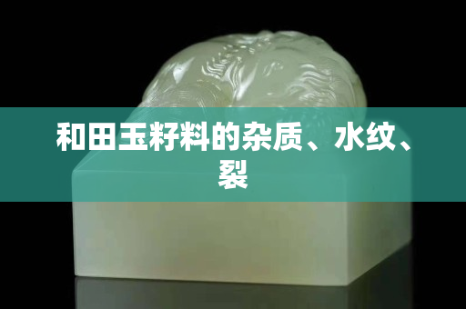 和田玉籽料的雜質、水紋、裂
