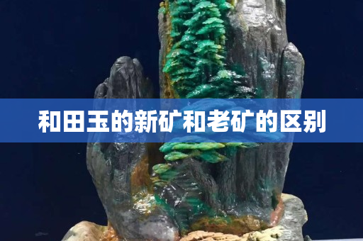 和田玉的新礦和老礦的區別