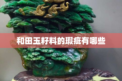 和田玉籽料的瑕疵有哪些