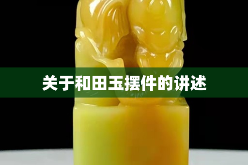 關于和田玉擺件的講述