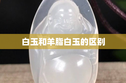 白玉和羊脂白玉的區別