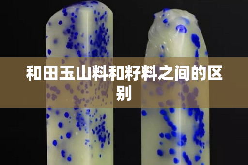 和田玉山料和籽料之間的區(qū)別