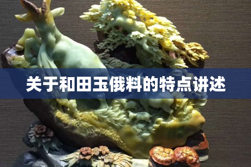 關于和田玉俄料的特點講述