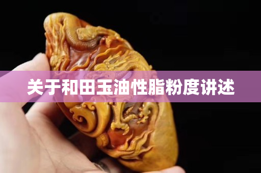 關于和田玉油性脂粉度講述