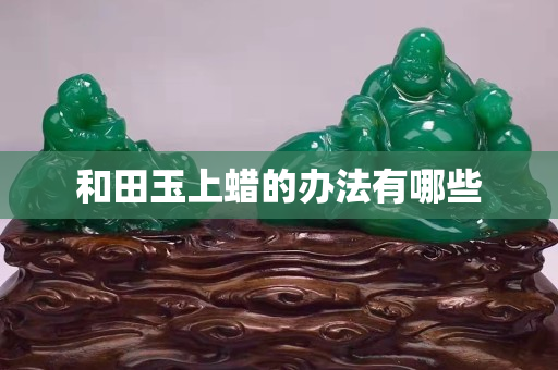 和田玉上蠟的辦法有哪些