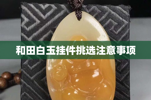 和田白玉掛件挑選注意事項