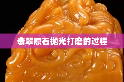 翡翠原石拋光打磨的過程