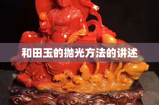 和田玉的拋光方法的講述