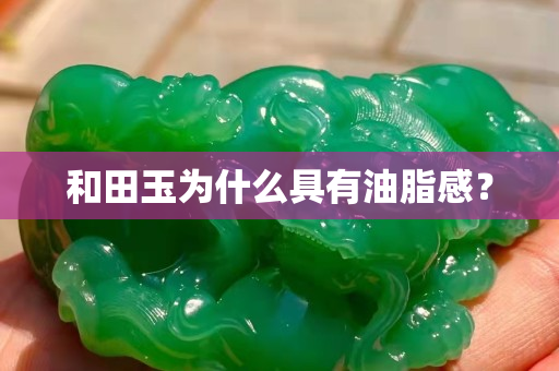 和田玉為什么具有油脂感？