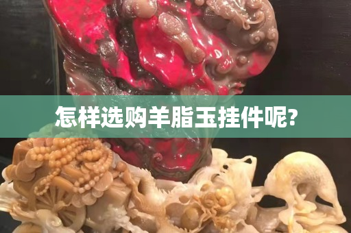 怎樣選購羊脂玉掛件呢?
