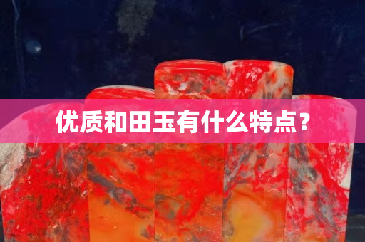 優(yōu)質(zhì)和田玉有什么特點？