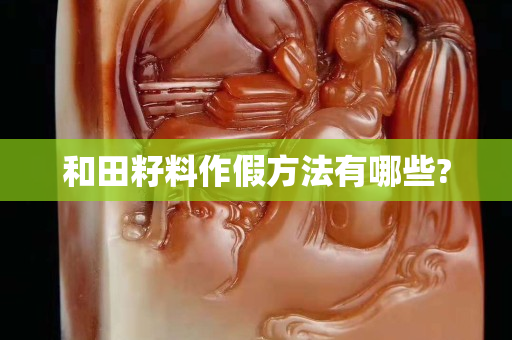 和田籽料作假方法有哪些?