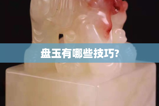 盤玉有哪些技巧?