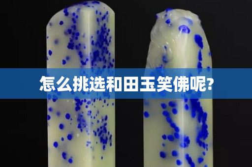 怎么挑選和田玉笑佛呢?