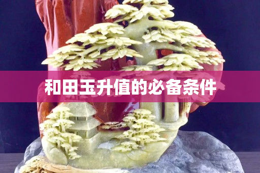 和田玉升值的必備條件