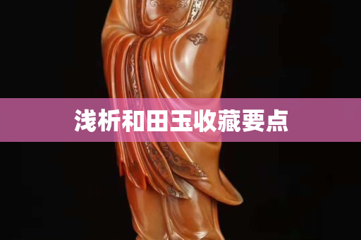 淺析和田玉收藏要點(diǎn)
