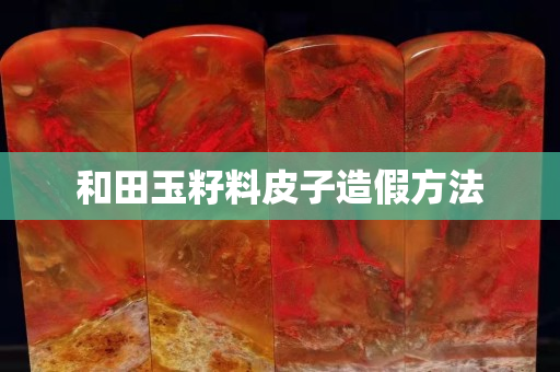 和田玉籽料皮子造假方法
