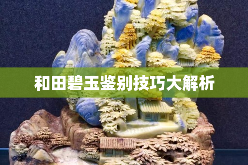 和田碧玉鑒別技巧大解析