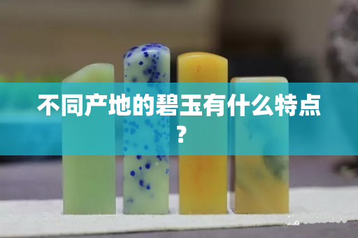 不同產地的碧玉有什么特點？