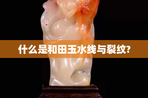 什么是和田玉水線與裂紋?