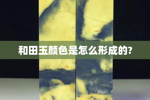 和田玉顏色是怎么形成的?