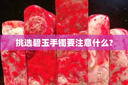挑選碧玉手鐲要注意什么?