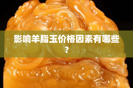 影響羊脂玉價格因素有哪些?