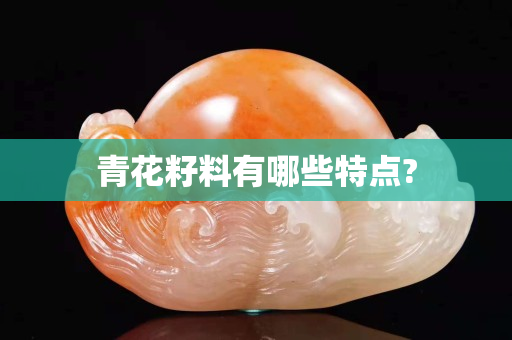 青花籽料有哪些特點(diǎn)?