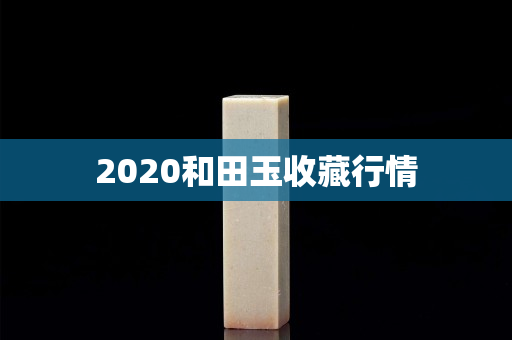 2020和田玉收藏行情