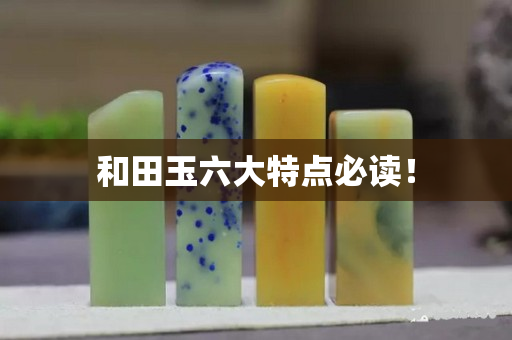 和田玉六大特點必讀！