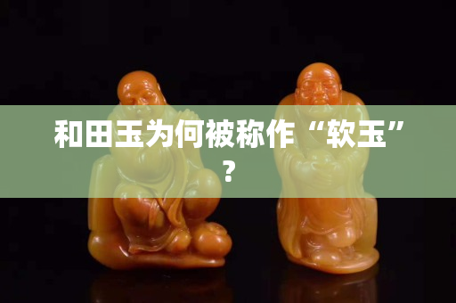 和田玉為何被稱作“軟玉”?