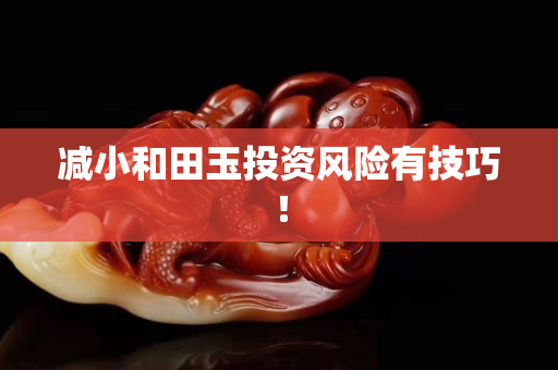 減小和田玉投資風險有技巧！