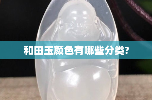 和田玉顏色有哪些分類?