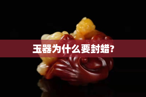 玉器為什么要封蠟?