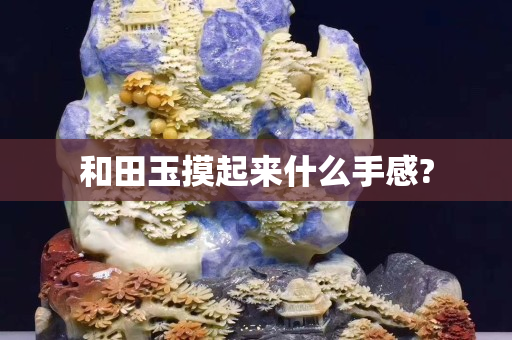 和田玉摸起來什么手感?