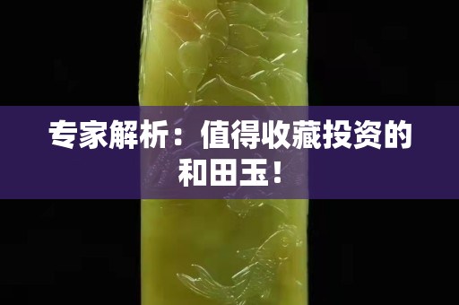 專家解析：值得收藏投資的和田玉！